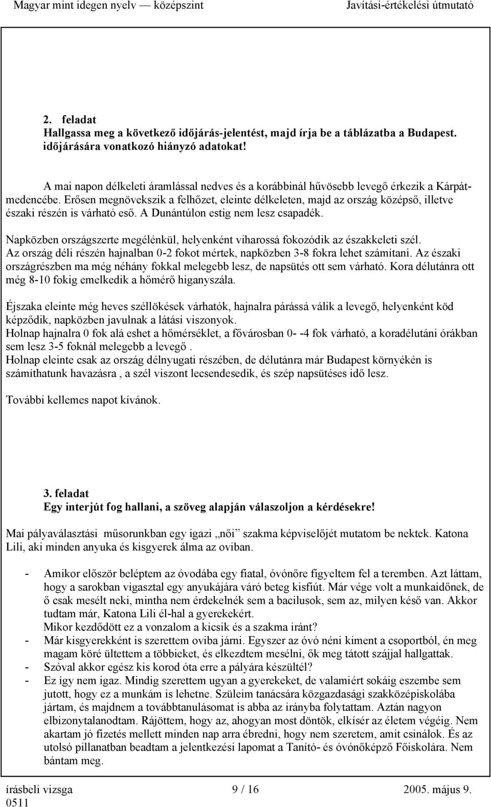 Erősen megnövekszik a felhőzet, eleinte délkeleten, majd az ország középső, illetve északi részén is várható eső. A Dunántúlon estig nem lesz csapadék.