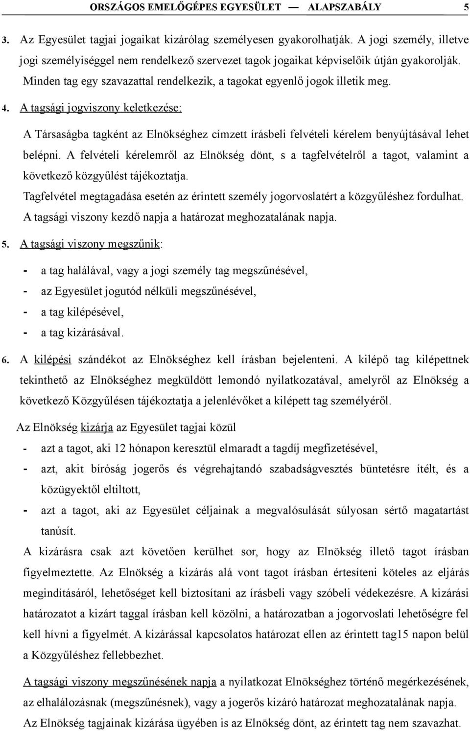 A tagsági jogviszony keletkezése: A Társaságba tagként az Elnökséghez címzett írásbeli felvételi kérelem benyújtásával lehet belépni.