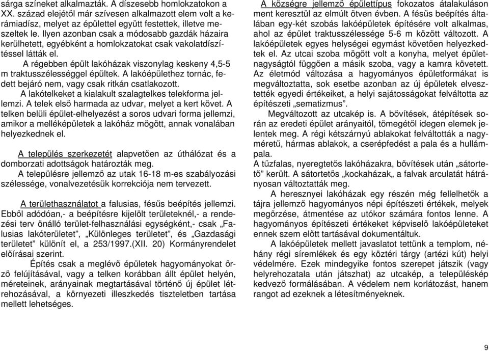 A régebben épült lakóházak viszonylag keskeny 4,5-5 m traktusszélességgel épültek. A lakóépülethez tornác, fedett bejáró nem, vagy csak ritkán csatlakozott.