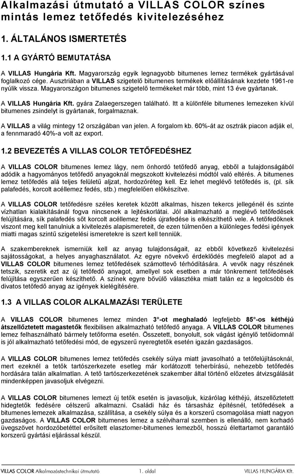Magyarországon bitumenes szigetelő termékeket már több, mint 13 éve gyártanak. A VILLAS Hungária Kft. gyára Zalaegerszegen található.