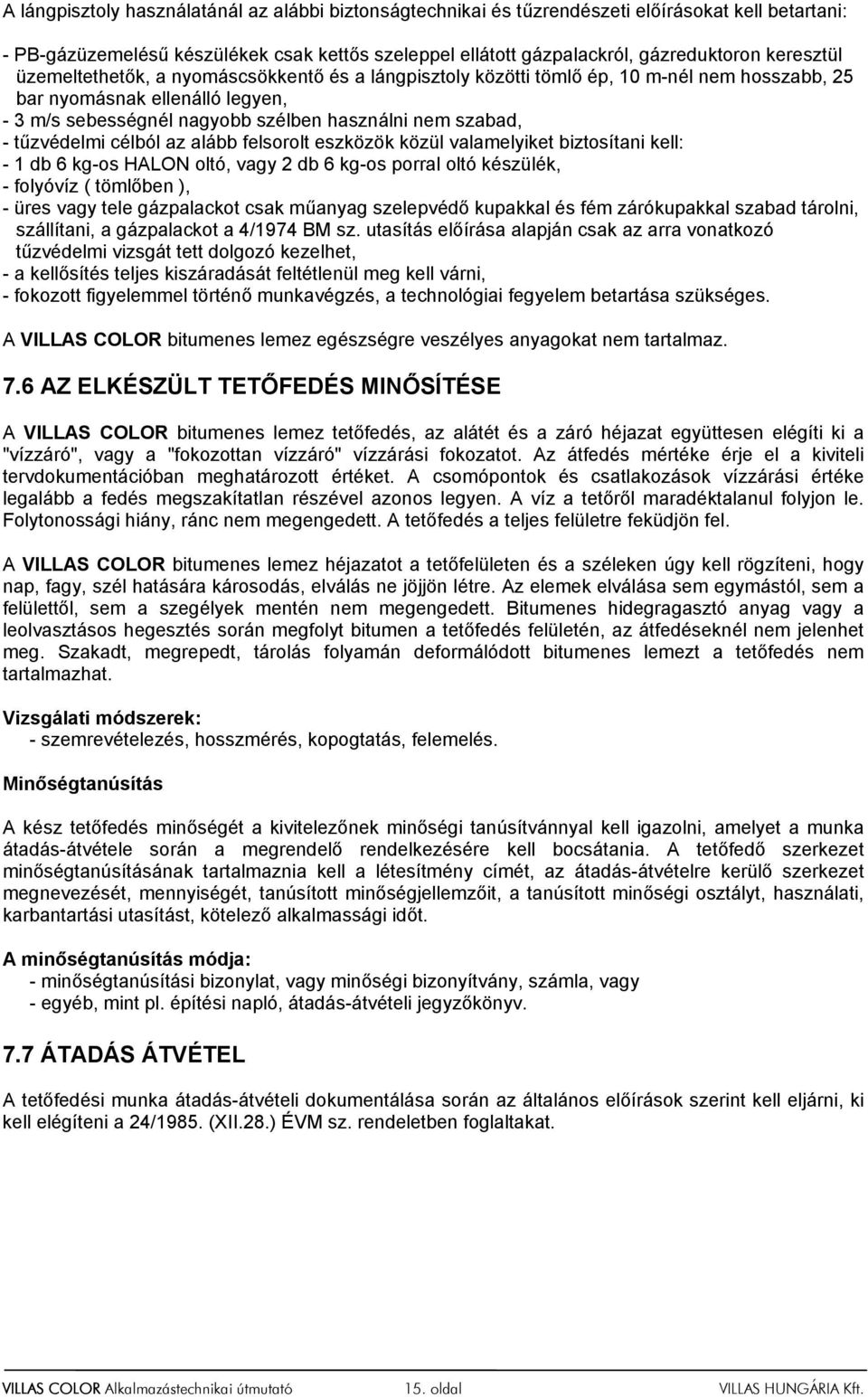 tűzvédelmi célból az alább felsorolt eszközök közül valamelyiket biztosítani kell: - 1 db 6 kg-os HALON oltó, vagy 2 db 6 kg-os porral oltó készülék, - folyóvíz ( tömlőben ), - üres vagy tele