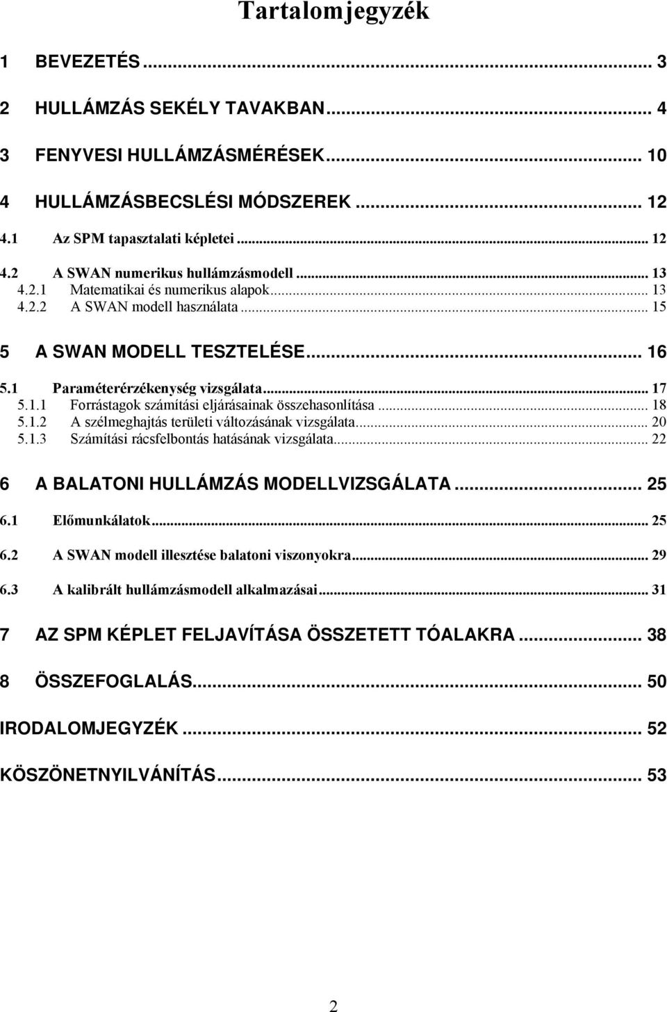 .. 18 5.1.2 A szélmeghajtás területi változásának vizsgálata... 20 5.1.3 Számítási rácsfelbontás hatásának vizsgálata... 22 6 A BALATONI HULLÁMZÁS MODELLVIZSGÁLATA... 25 6.