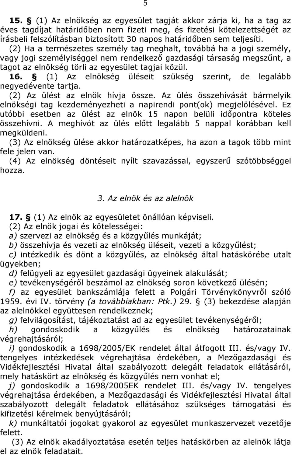 (2) Ha a természetes személy tag meghalt, továbbá ha a jogi személy, vagy jogi személyiséggel nem rendelkező gazdasági társaság megszűnt, a tagot az elnökség törli az egyesület tagjai közül. 16.