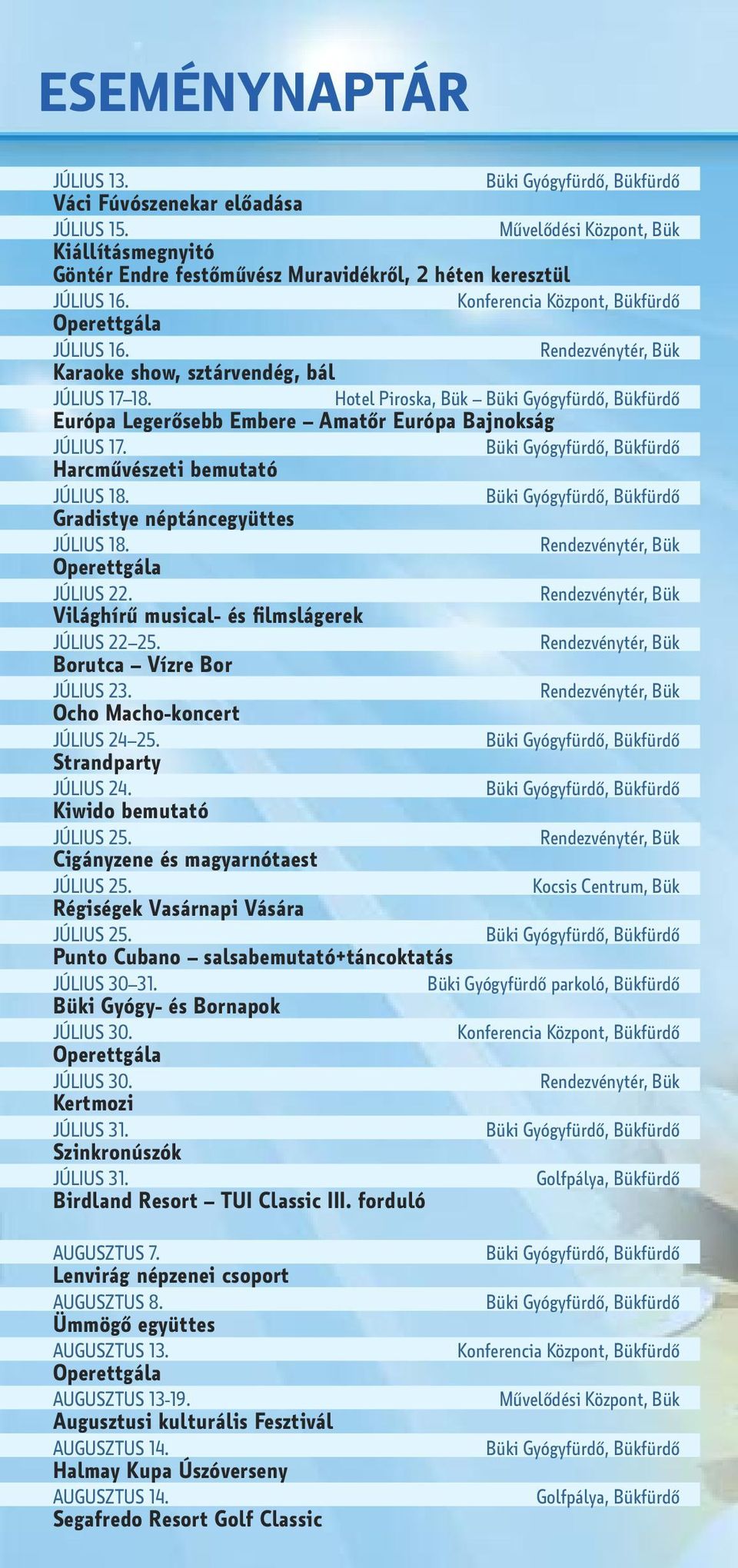 Világhírű musical- és filmslágerek JÚLIUS 22 25. Borutca Vízre Bor JÚLIUS 23. Ocho Macho-koncert JÚLIUS 24 25. strandparty JÚLIUS 24. Kiwido bemutató JÚLIUS 25. Cigányzene és magyarnótaest JÚLIUS 25.