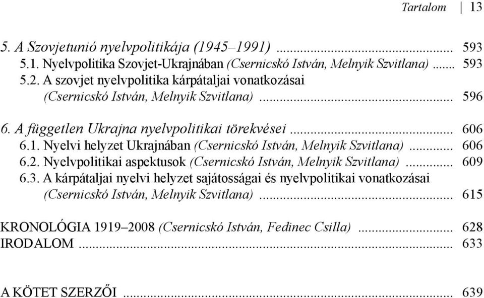 Nyelvi helyzet Ukrajnában (Csernicskó István, Melnyik Szvitlana)... 606 6.2. Nyelvpolitikai aspektusok (Csernicskó István, Melnyik Szvitlana)... 609 6.3.