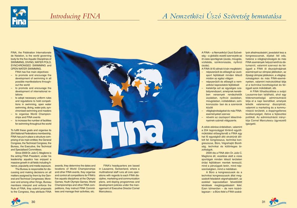 FINA has five main objectives: to promote and encourage the development of swimming in all possible manifestations throughout the world to promote and encourage the development of international