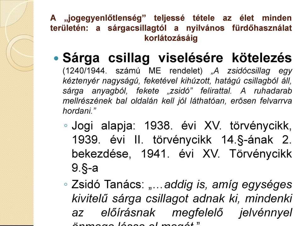 A ruhadarab mellrészének bal oldalán kell jól láthatóan, erősen felvarrva hordani. Jogi alapja: 1938. évi XV. törvénycikk, 1939. évi II. törvénycikk 14.