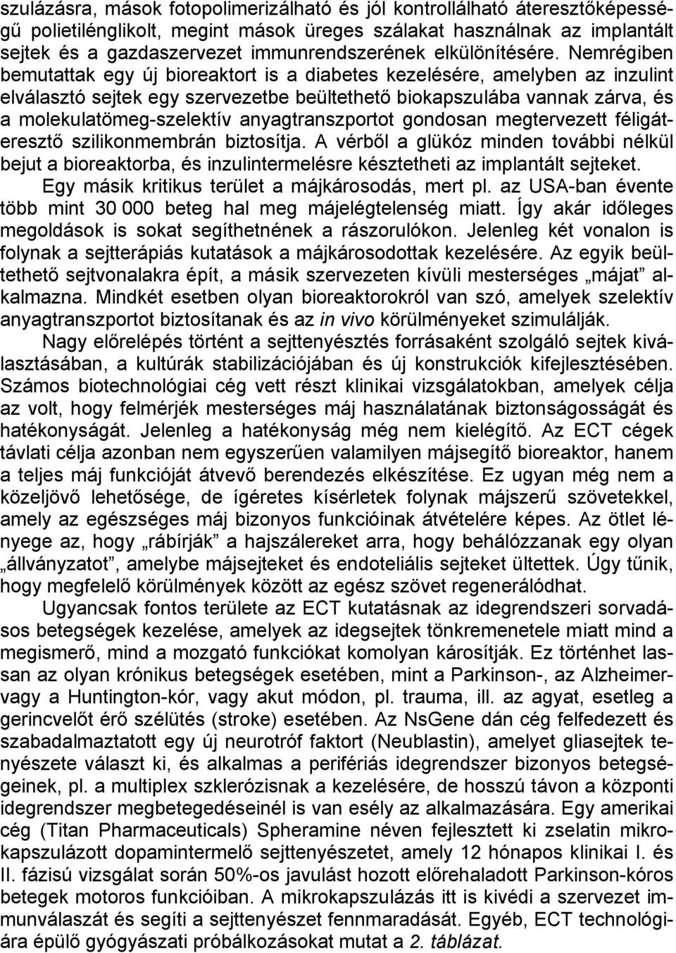 Nemrégiben bemutattak egy új bioreaktort is a diabetes kezelésére, amelyben az inzulint elválasztó sejtek egy szervezetbe beültethető biokapszulába vannak zárva, és a molekulatömeg-szelektív