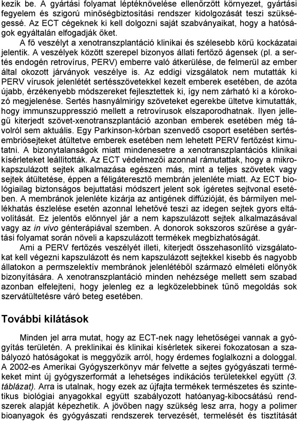 A veszélyek között szerepel bizonyos állati fertőző ágensek (pl. a sertés endogén retrovírus, PERV) emberre való átkerülése, de felmerül az ember által okozott járványok veszélye is.