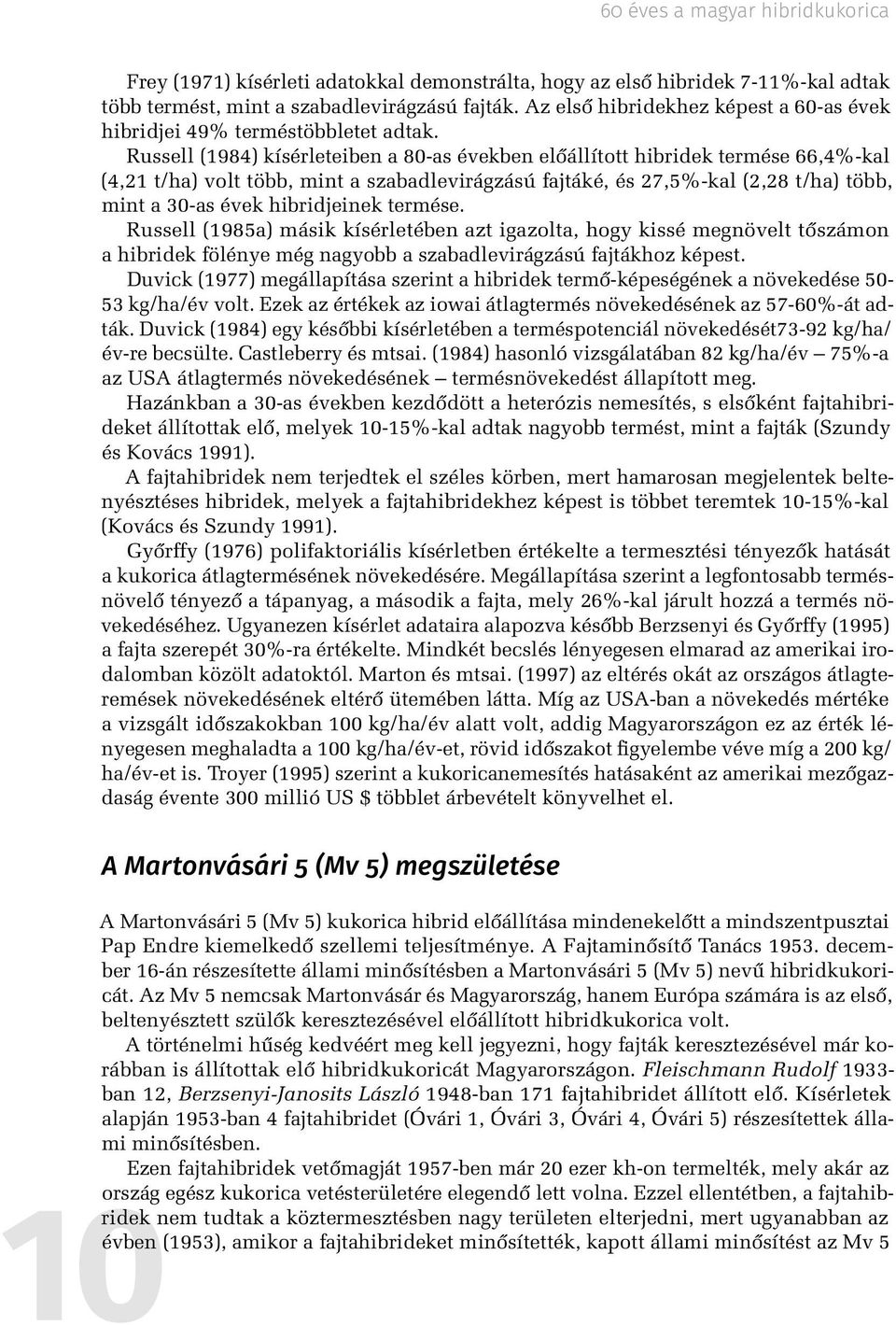 Russell (1984) kísérleteiben a 80-as években előállított hibridek termése 66,4%-kal (4,21 t/ha) volt több, mint a szabadlevirágzású fajtáké, és 27,5% kal (2,28 t/ha) több, mint a 30-as évek