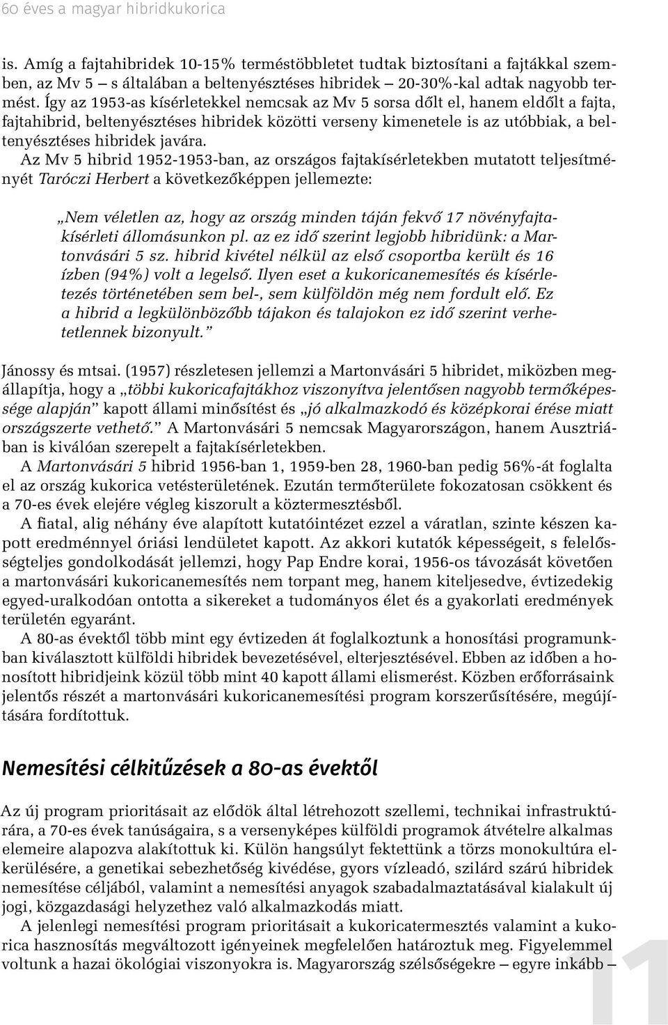 Az Mv 5 hibrid 1952-1953-ban, az országos fajtakísérletekben mutatott teljesítményét Taróczi Herbert a következőképpen jellemezte: Nem véletlen az, hogy az ország minden táján fekvő 17