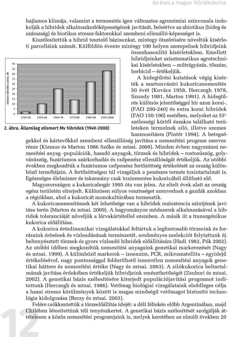 Kiszélesítettük a hibrid tesztelő bázisunkat, mintegy ötszörösére növeltük kísérleti parcelláink számát. Külföldön évente mintegy 100 helyen szerepelnek hibridjeink összehasonlító kísérletekben.