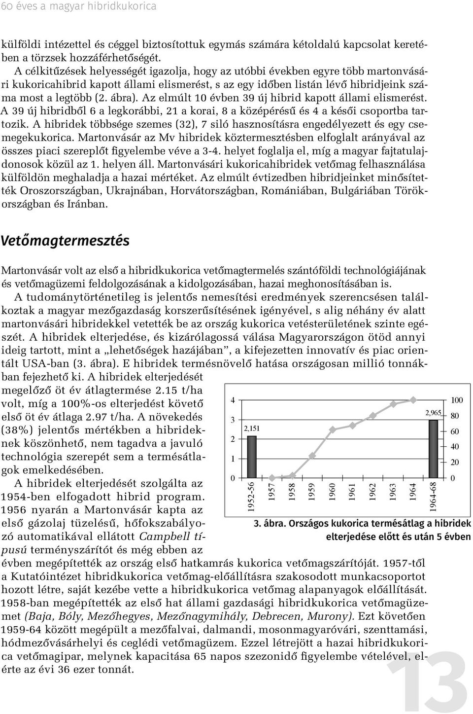 Az elmúlt 10 évben 39 új hibrid kapott állami elismerést. A 39 új hibridből 6 a legkorábbi, 21 a korai, 8 a középérésű és 4 a késői csoportba tartozik.