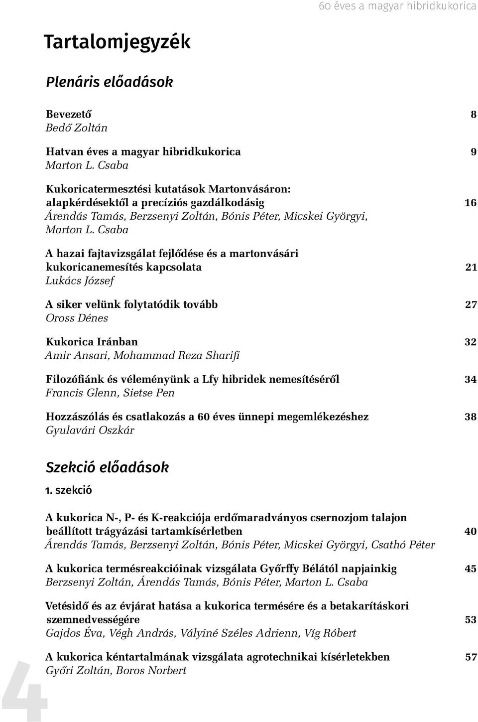 Csaba A hazai fajtavizsgálat fejlődése és a martonvásári kukoricanemesítés kapcsolata 21 Lukács József A siker velünk folytatódik tovább 27 Oross Dénes Kukorica Iránban 32 Amir Ansari, Mohammad Reza