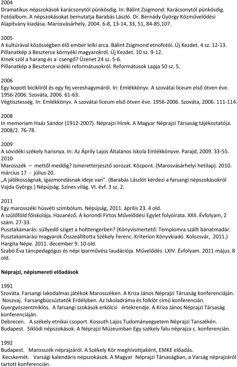 Pillanatkép a Beszterce környéki magyarokról. Új Kezdet. 10 sz. 9-12. Kinek szól a harang és a csengő? Üzenet 24 sz. 5-6. Pillanatkép a Beszterce vidéki reformátusokról. Reformátusok Lapja 50 sz. 5. 2006 Egy kopott bicikliről és egy fej vereshagymáról.
