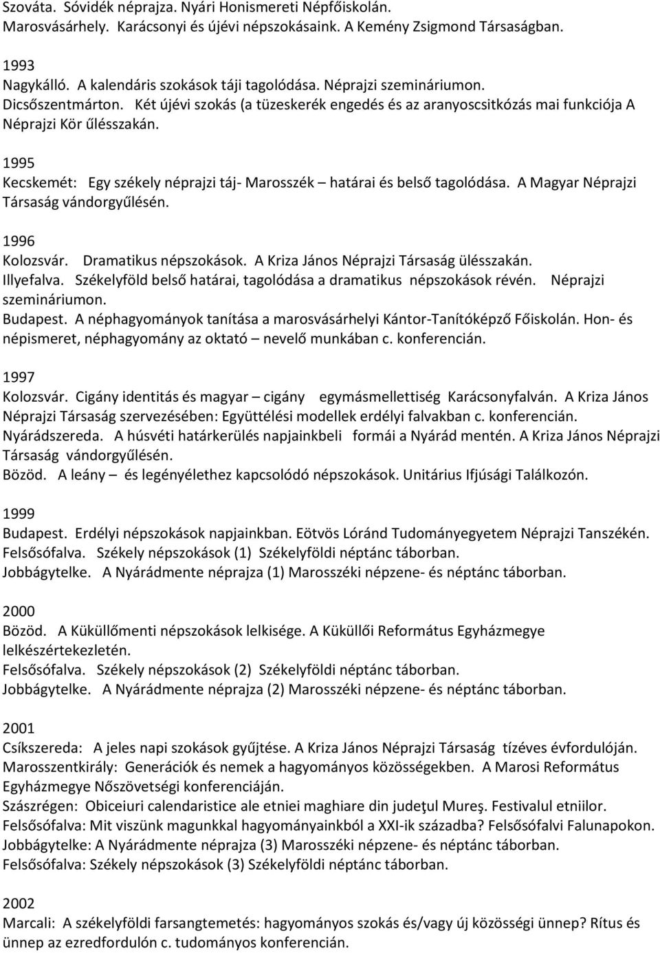 1995 Kecskemét: Egy székely néprajzi táj- Marosszék határai és belső tagolódása. A Magyar Néprajzi Társaság vándorgyűlésén. 1996 Kolozsvár. Dramatikus népszokások.