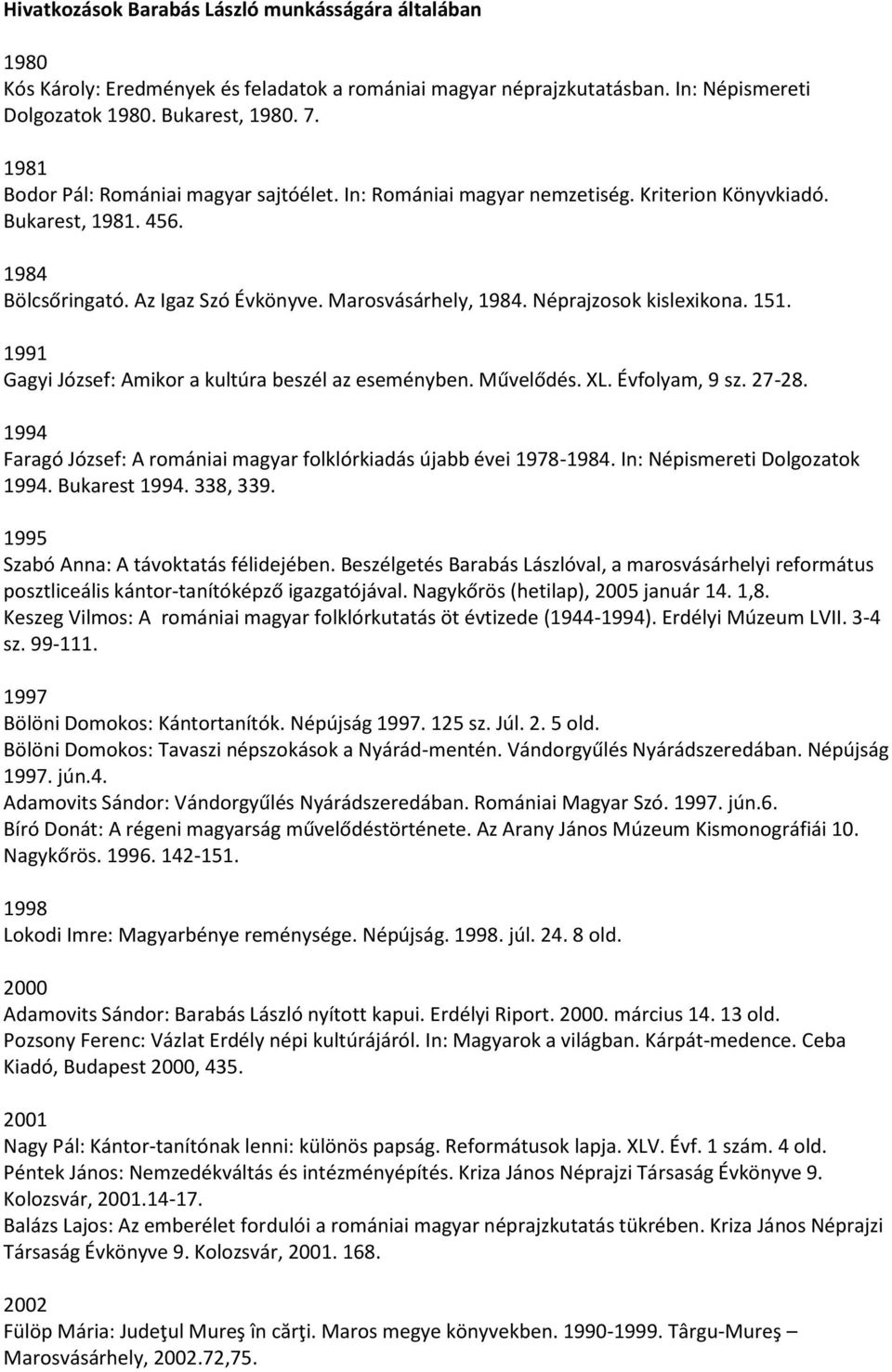 Néprajzosok kislexikona. 151. 1991 Gagyi József: Amikor a kultúra beszél az eseményben. Művelődés. XL. Évfolyam, 9 sz. 27-28. 1994 Faragó József: A romániai magyar folklórkiadás újabb évei 1978-1984.