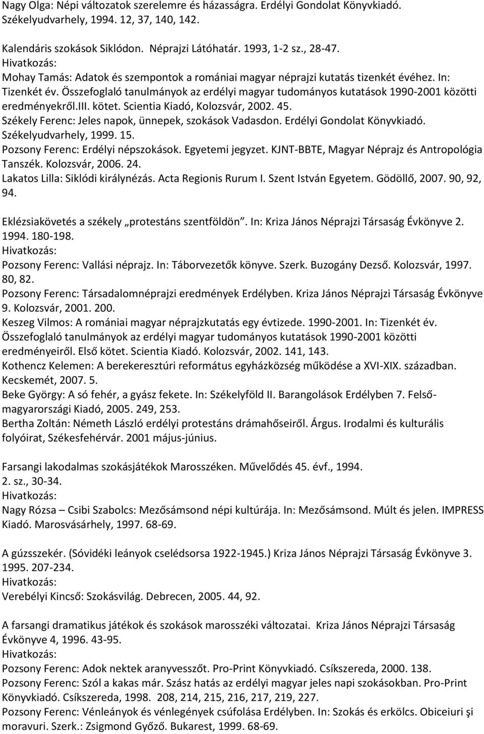 iii. kötet. Scientia Kiadó, Kolozsvár, 2002. 45. Székely Ferenc: Jeles napok, ünnepek, szokások Vadasdon. Erdélyi Gondolat Könyvkiadó. Székelyudvarhely, 1999. 15. Pozsony Ferenc: Erdélyi népszokások.