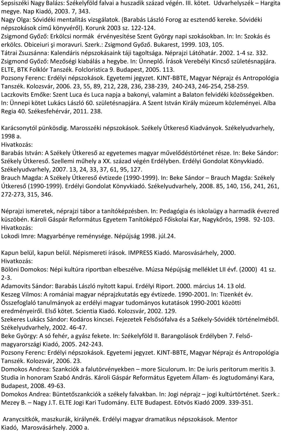 In: In: Szokás és erkölcs. Obiceiuri şi moravuri. Szerk.: Zsigmond Győző. Bukarest, 1999. 103, 105. Tátrai Zsuzsánna: Kalendáris népszokásaink táji tagoltsága. Néprajzi Látóhatár. 2002. 1-4 sz. 332.