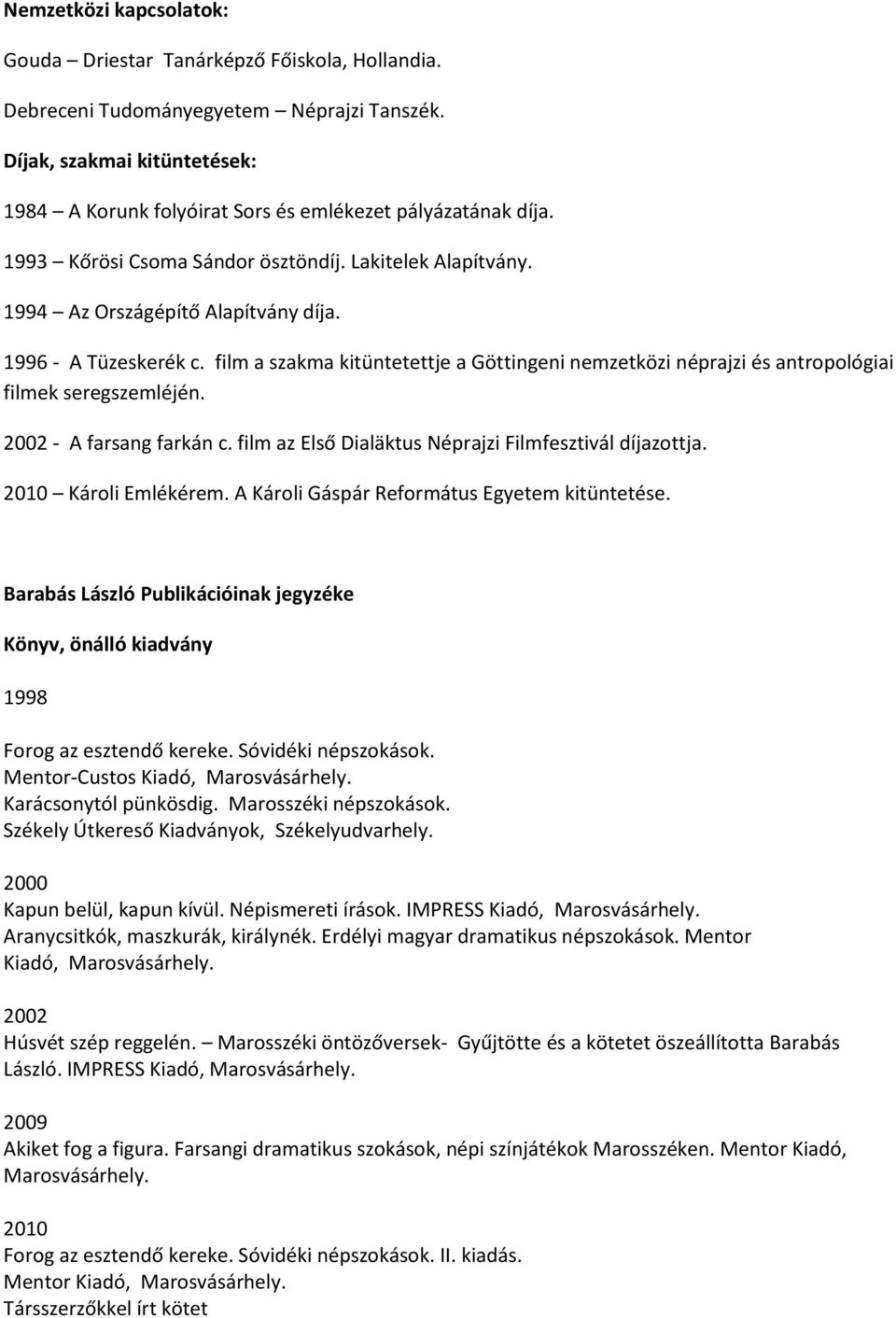 1996 - A Tüzeskerék c. film a szakma kitüntetettje a Göttingeni nemzetközi néprajzi és antropológiai filmek seregszemléjén. 2002 - A farsang farkán c.