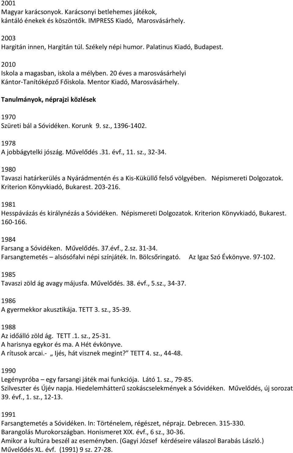 sz., 1396-1402. 1978 A jobbágytelki jószág. Művelődés.31. évf., 11. sz., 32-34. 1980 Tavaszi határkerülés a Nyárádmentén és a Kis-Küküllő felső völgyében. Népismereti Dolgozatok.