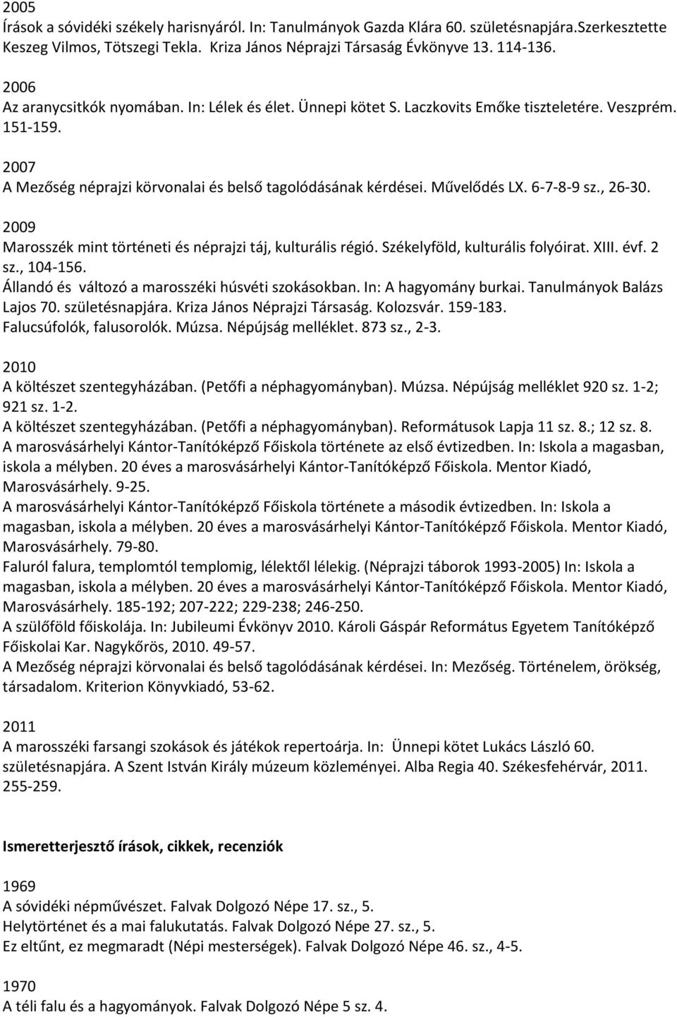 6-7-8-9 sz., 26-30. 2009 Marosszék mint történeti és néprajzi táj, kulturális régió. Székelyföld, kulturális folyóirat. XIII. évf. 2 sz., 104-156. Állandó és változó a marosszéki húsvéti szokásokban.