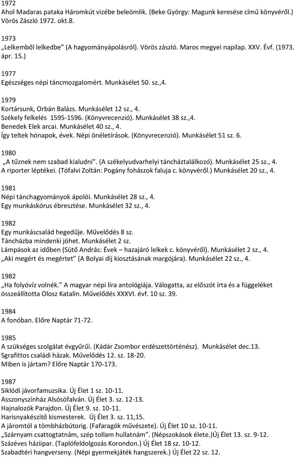 (Könyvrecenzió). Munkásélet 38 sz.,4. Benedek Elek arcai. Munkásélet 40 sz., 4. Így teltek hónapok, évek. Népi önéletírások. (Könyvrecenzió). Munkásélet 51 sz. 6. 1980 A tűznek nem szabad kialudni.