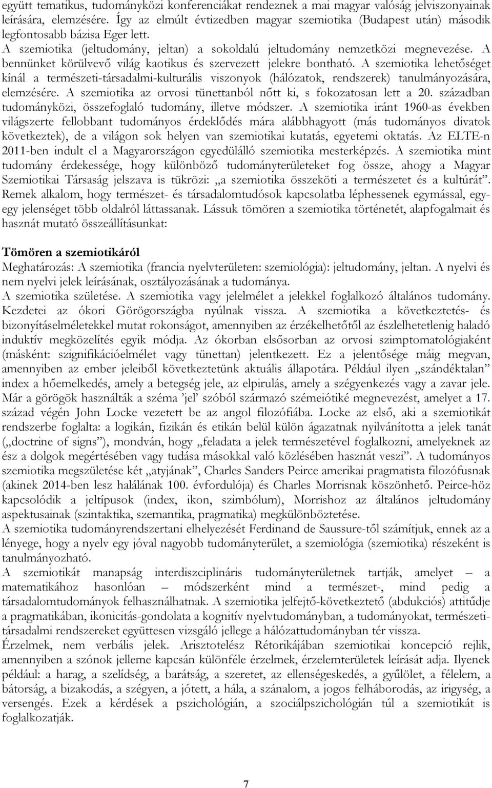 A bennünket körülvevő világ kaotikus és szervezett jelekre bontható. A szemiotika lehetőséget kínál a természeti-társadalmi-kulturális viszonyok (hálózatok, rendszerek) tanulmányozására, elemzésére.