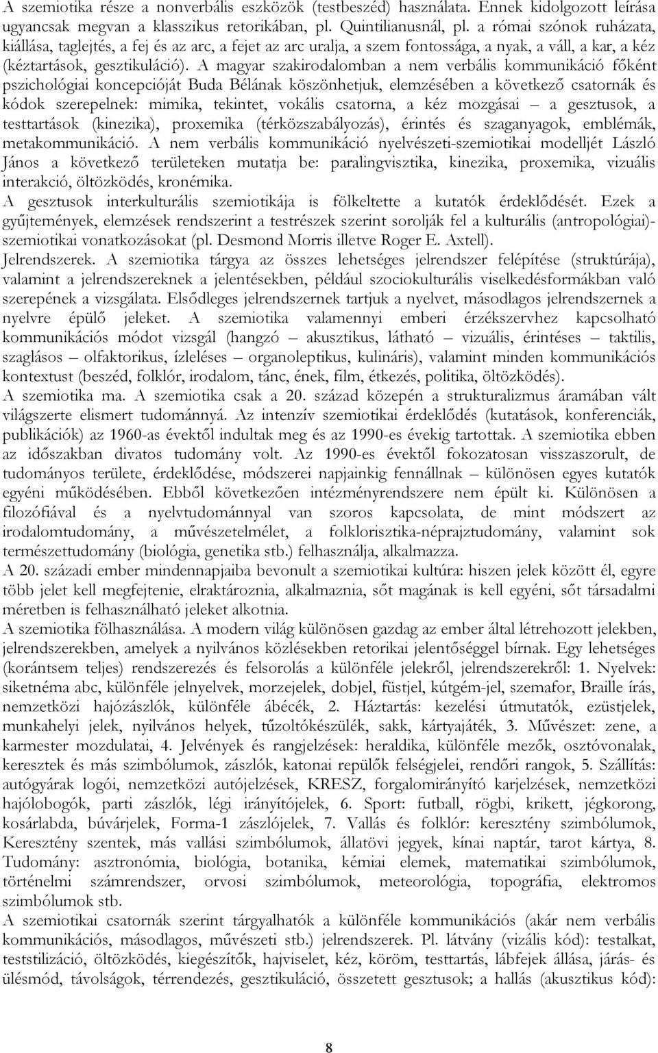 A magyar szakirodalomban a nem verbális kommunikáció főként pszichológiai koncepcióját Buda Bélának köszönhetjuk, elemzésében a következő csatornák és kódok szerepelnek: mimika, tekintet, vokális