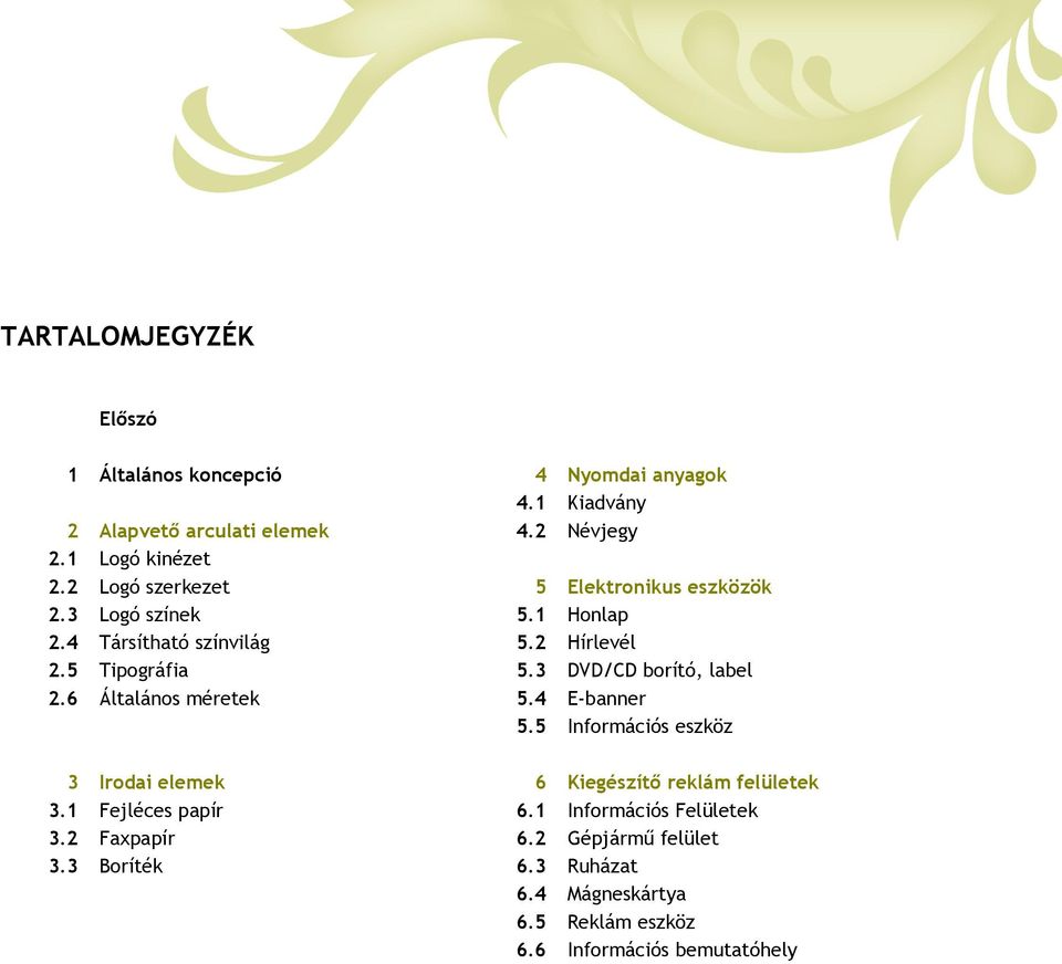 3 Irodai elemek Fejléces papír Faxpapír Boríték 4 4.1 4.2 Nyomdai anyagok Kiadvány Névjegy 5 5.1 5.2 5.3 5.4 5.