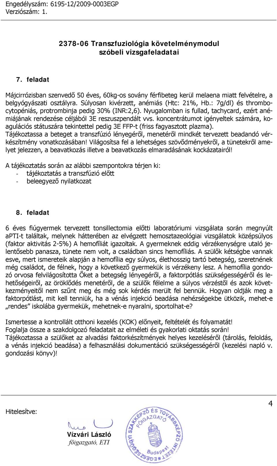 koncentrátumot igényeltek számára, koagulációs státuszára tekintettel pedig 3E FFP-t (friss fagyasztott plazma).