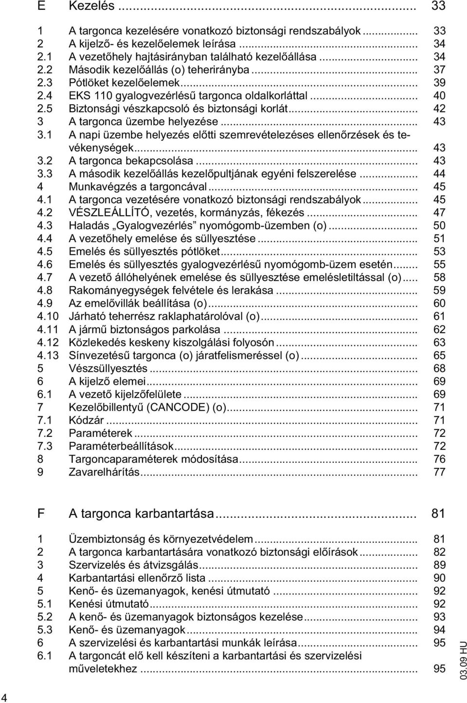 1 A napi üzembe helyezés el tti szemrevételezéses ellen rzések és tevékenységek... 43 3.2 A targonca bekapcsolása... 43 3.3 A második kezel állás kezel pultjának egyéni felszerelése.