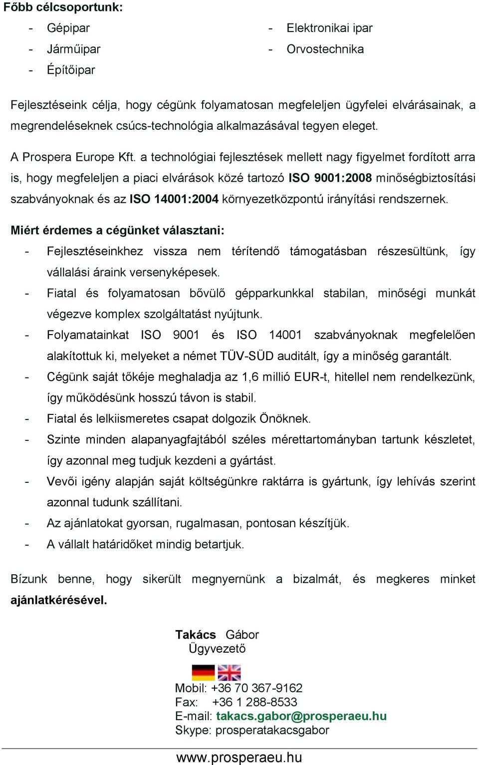 a technológiai fejlesztések mellett nagy figyelmet fordított arra is, hogy megfeleljen a piaci elvárások közé tartozó ISO 9001:2008 minőségbiztosítási szabványoknak és az ISO 14001:2004