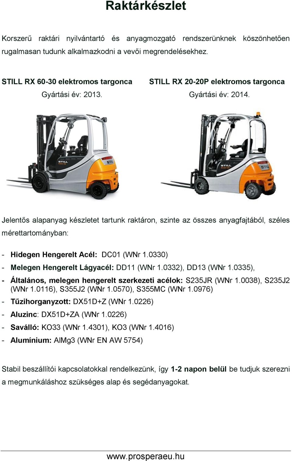 0330) - Melegen Hengerelt Lágyacél: DD11 (WNr 1.0332), DD13 (WNr 1.0335), - Általános, melegen hengerelt szerkezeti acélok: S235JR (WNr 1.0038), S235J2 (WNr 1.0116), S355J2 (WNr 1.