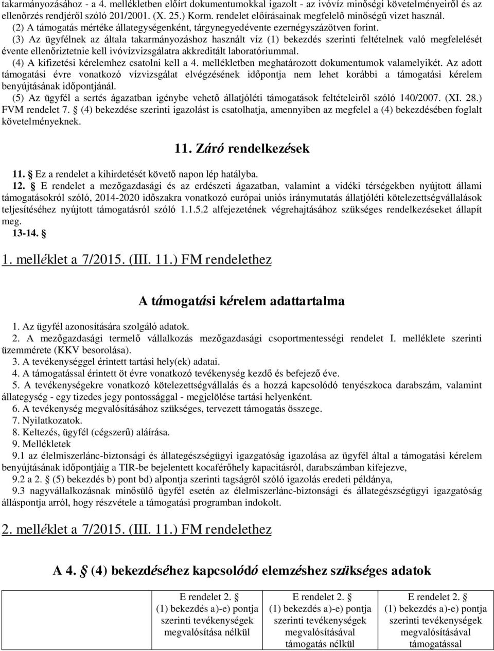 (3) Az ügyfélnek az általa takarmányozáshoz használt víz (1) bekezdés szerinti feltételnek való megfelelését évente ellenőriztetnie kell ivóvízvizsgálatra akkreditált laboratóriummal.