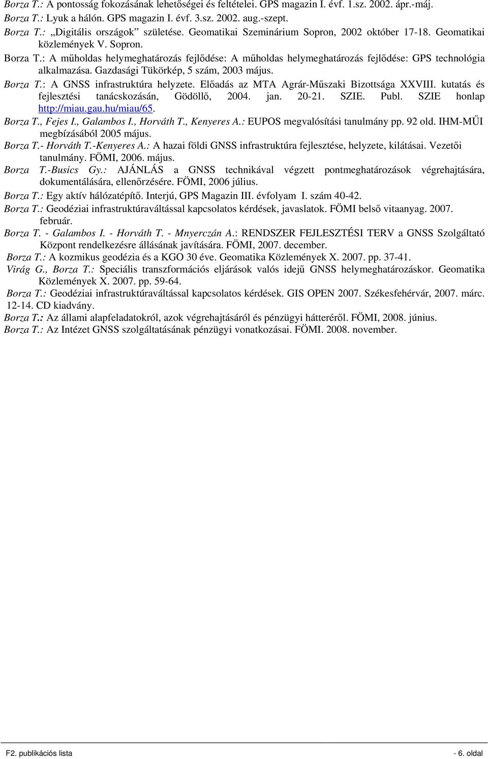 : A műholdas helymeghatározás fejlődése: A műholdas helymeghatározás fejlődése: GPS technológia alkalmazása. Gazdasági Tükörkép, 5 szám, 2003 május. Borza T.: A GNSS infrastruktúra helyzete.