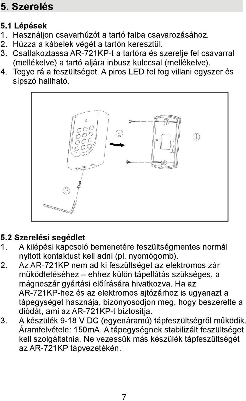 A piros LED fel fog villani egyszer és sípszó hallható. 5.2 Szerelési segédlet 1. A kilépési kapcsoló bemenetére feszültségmentes normál nyitott kontaktust kell adni (pl. nyomógomb). 2.