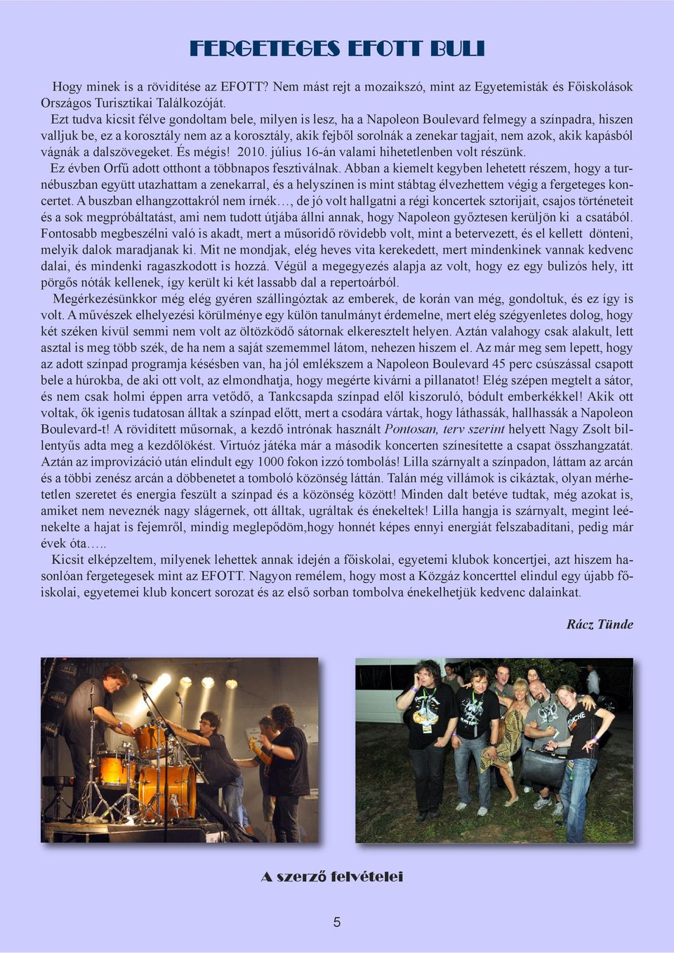 azok, akik kapásból vágnák a dalszövegeket. És mégis! 2010. július 16-án valami hihetetlenben volt részünk. Ez évben Orfű adott otthont a többnapos fesztiválnak.