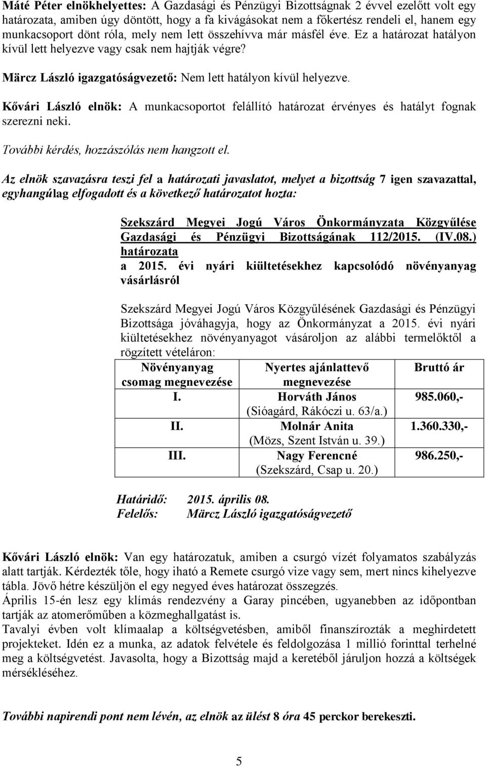 Kővári László elnök: A munkacsoportot felállító határozat érvényes és hatályt fognak szerezni neki. További kérdés, hozzászólás nem hangzott el.