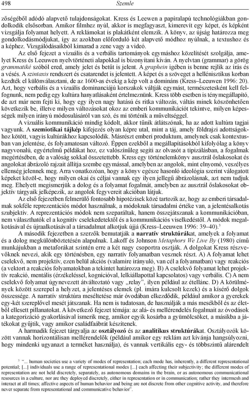 A könyv, az újság határozza meg gondolkodásmódjukat, így az azokban előforduló két alapvető módhoz nyúlnak, a textushoz és a képhez. Vizsgálódásaikból kimarad a zene vagy a videó.