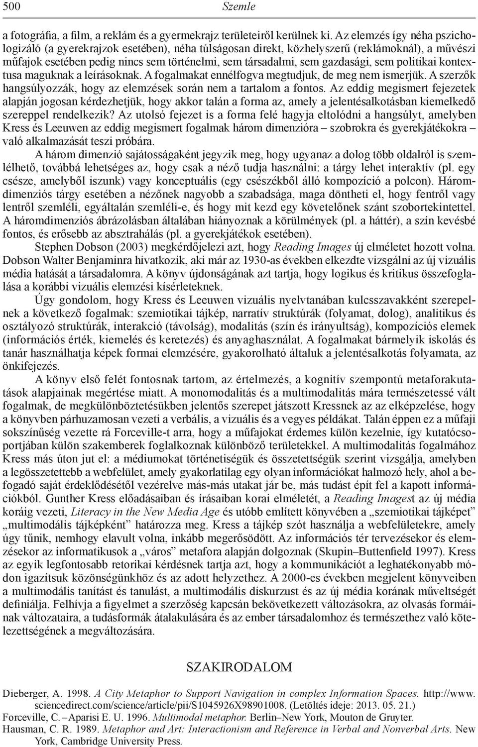 gazdasági, sem politikai kontextusa maguknak a leírásoknak. A fogalmakat ennélfogva megtudjuk, de meg nem ismerjük. A szerzők hangsúlyozzák, hogy az elemzések során nem a tartalom a fontos.