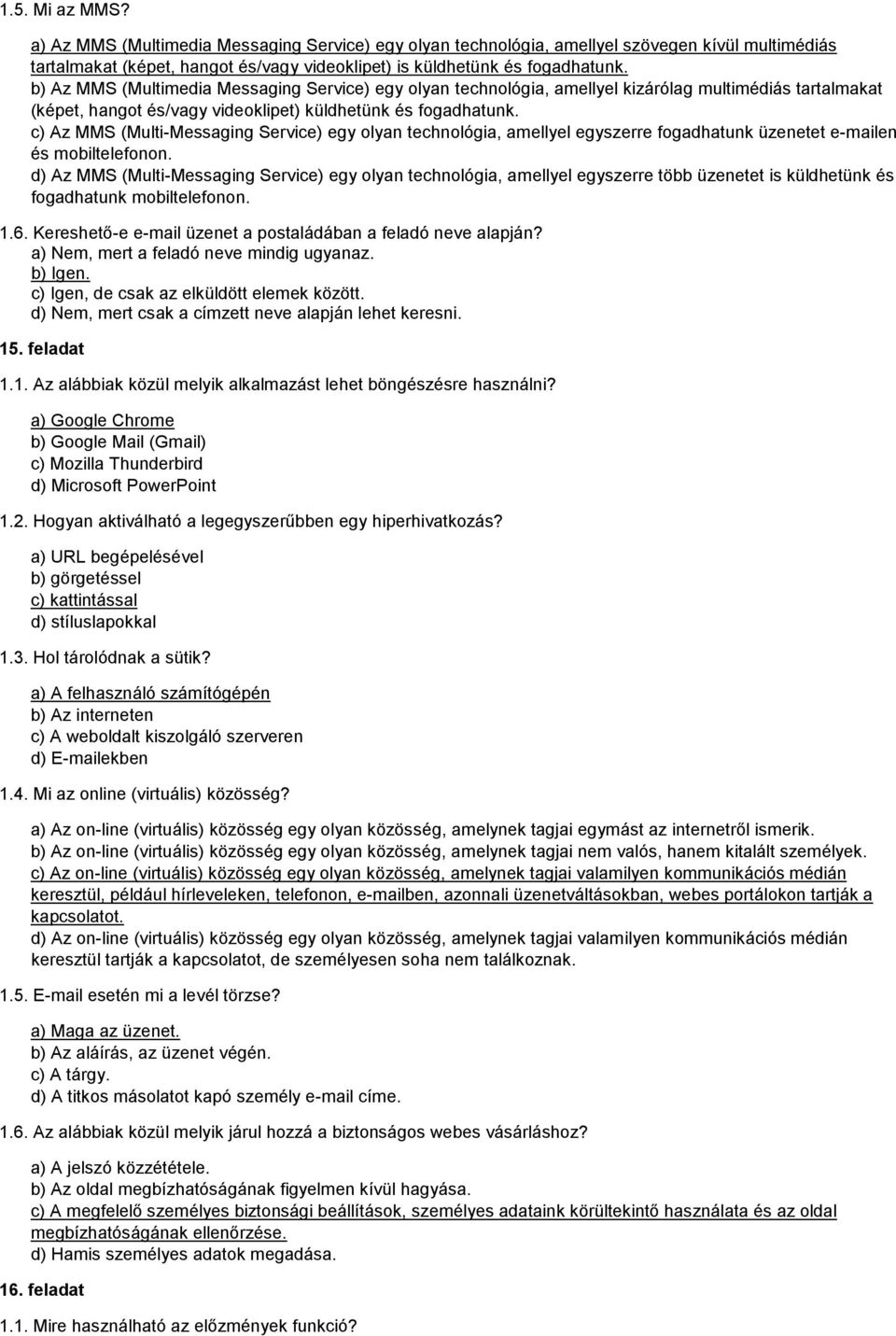 c) Az MMS (Multi-Messaging Service) egy olyan technológia, amellyel egyszerre fogadhatunk üzenetet e-mailen és mobiltelefonon.