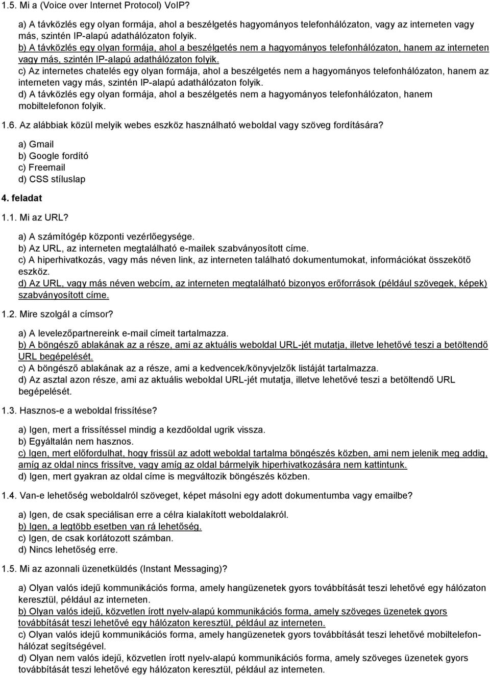 c) Az internetes chatelés egy olyan formája, ahol a beszélgetés nem a hagyományos telefonhálózaton, hanem az interneten vagy más, szintén IP-alapú adathálózaton folyik.