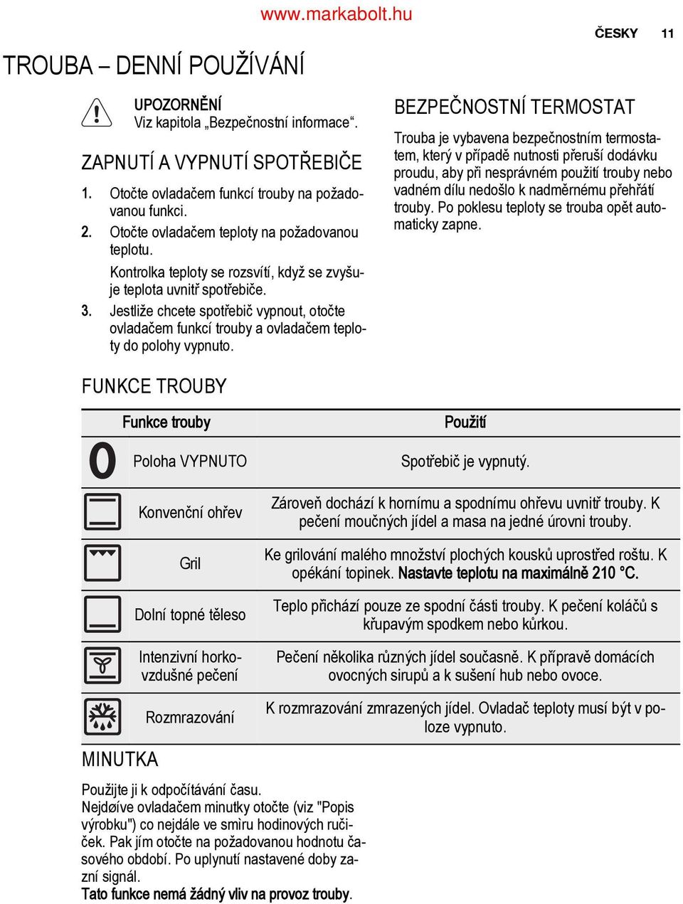 Jestliže chcete spotřebič vypnout, otočte ovladačem funkcí trouby a ovladačem teplo ty do polohy vypnuto.