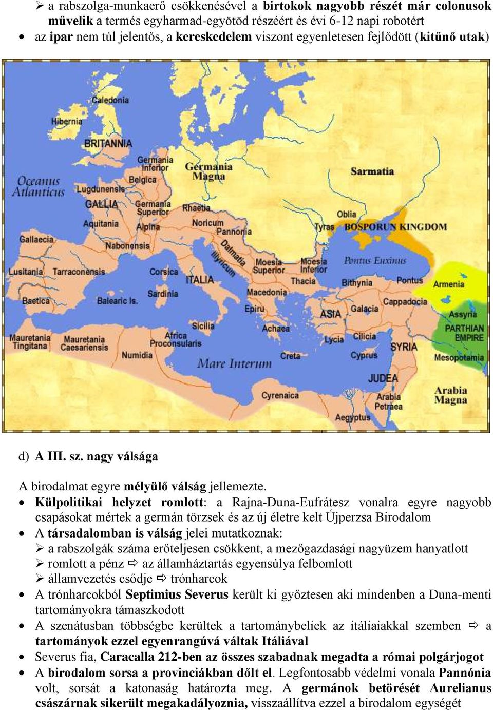 Külpolitikai helyzet romlott: a Rajna-Duna-Eufrátesz vonalra egyre nagyobb csapásokat mértek a germán törzsek és az új életre kelt Újperzsa Birodalom A társadalomban is válság jelei mutatkoznak: a