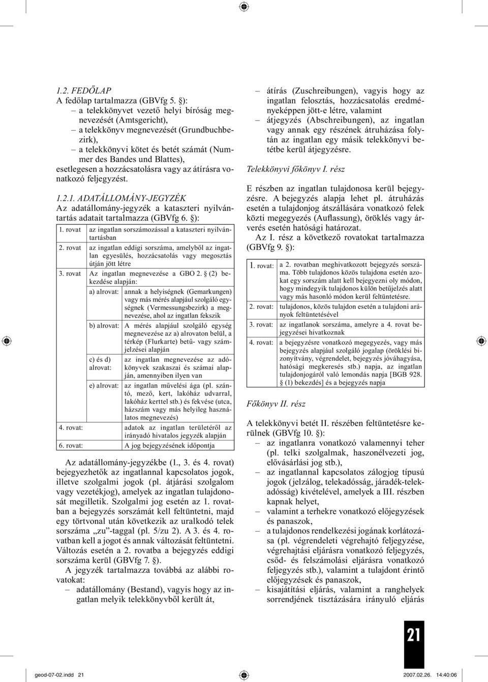 hozzácsatolásra vagy az átírásra vonatkozó feljegyzést. 1.2.1. ADATÁLLOMÁNY-JEGYZÉK Az adatállomány-jegyzék a kataszteri nyilvántartás adatait tartalmazza (GBVfg 6. ): 1.