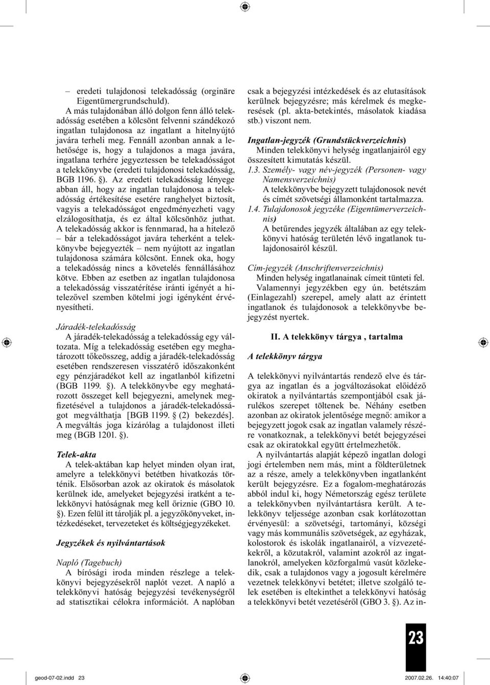 Fennáll azonban annak a lehetősége is, hogy a tulajdonos a maga javára, ingatlana terhére jegyeztessen be telekadósságot a telekkönyvbe (eredeti tulajdonosi telekadósság, BGB 1196. ).