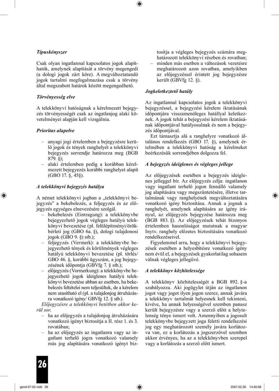 Törvényesség elve A telekkönyvi hatóságnak a kérelmezett bejegyzés törvényességét csak az ingatlanjog alaki követelményei alapján kell vizsgálnia.