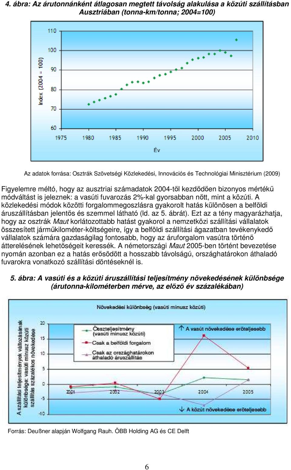 A közlekedési módok közötti forgalommegoszlásra gyakorolt hatás különösen a belföldi áruszállításban jelentıs és szemmel látható (ld. az 5. ábrát).