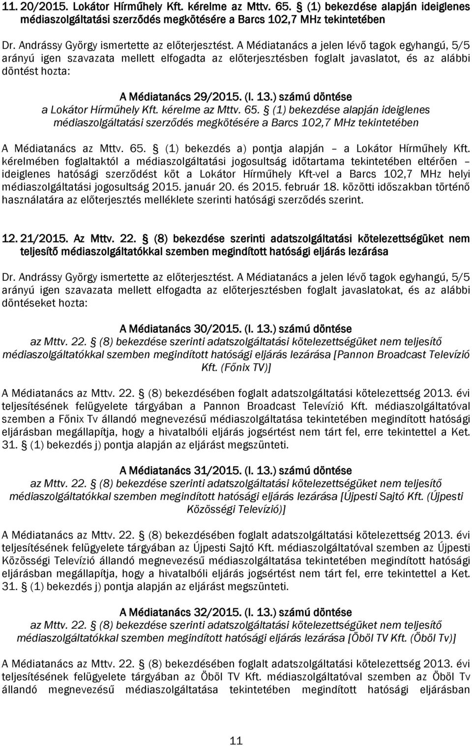 (1) bekezdése alapján ideiglenes médiaszolgáltatási szerződés megkötésére a Barcs 102,7 MHz tekintetében A Médiatanács az Mttv. 65. (1) bekezdés a) pontja alapján a Lokátor Hírműhely Kft.